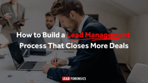 How to Build a Lead Management Process That Closes More Deals
