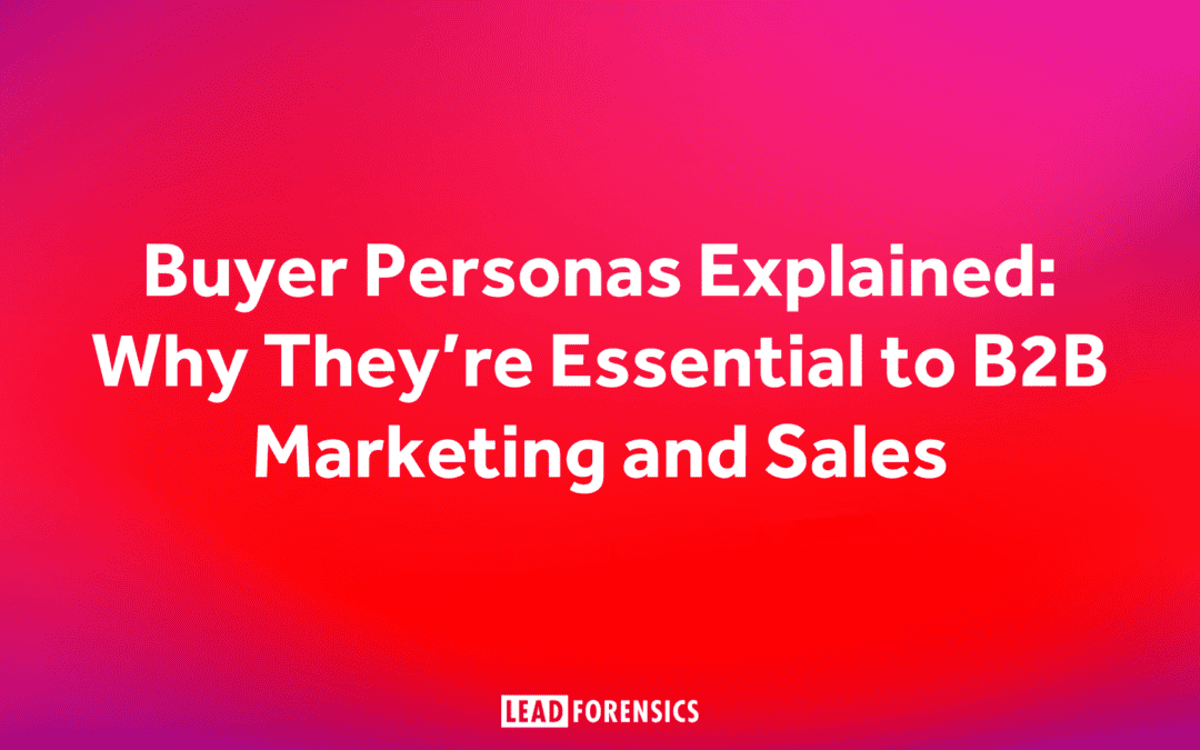 Buyer Personas Explained: Why They’re Essential to B2B Marketing and Sales