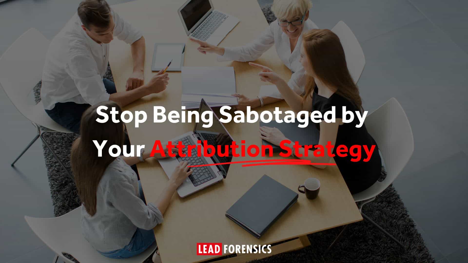 Stop Being Sabotaged by Your Attribution Strategy