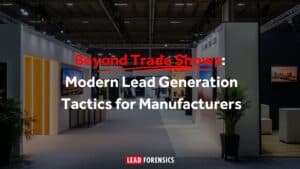 Beyond Trade Shows: Modern Lead Generation Tactics for Manufacturers