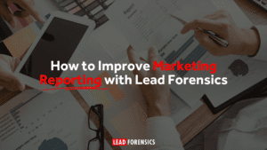 How to Improve Marketing Reporting with Lead Forensics