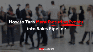 How to Turn Manufacturing Events into Sales Pipeline